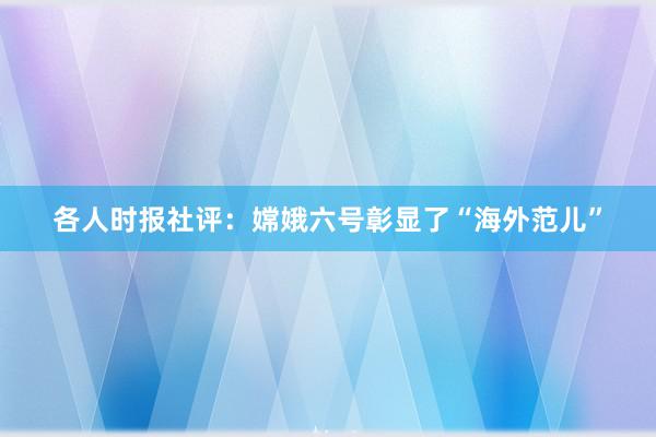 各人时报社评：嫦娥六号彰显了“海外范儿”