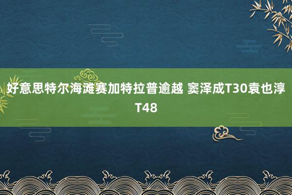 好意思特尔海滩赛加特拉普逾越 窦泽成T30袁也淳T48