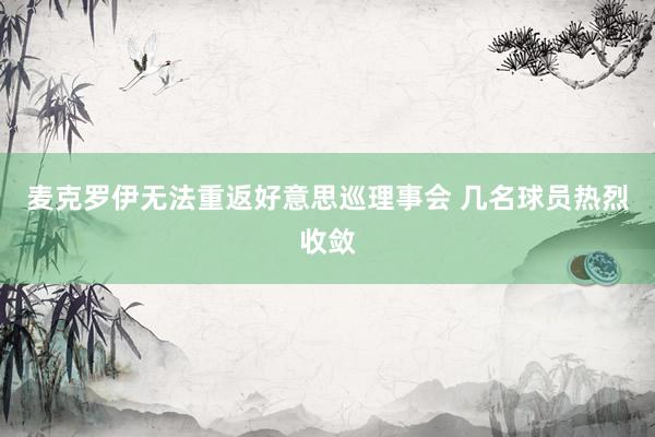 麦克罗伊无法重返好意思巡理事会 几名球员热烈收敛