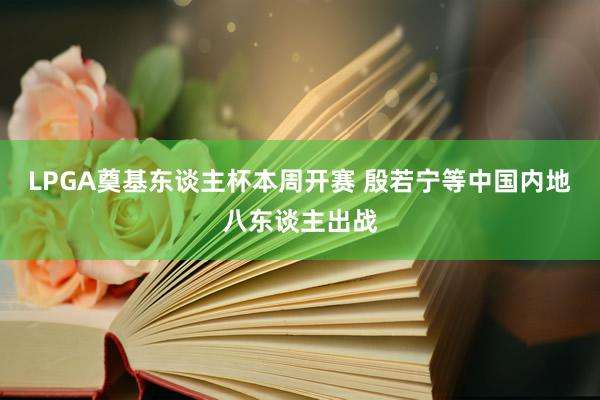 LPGA奠基东谈主杯本周开赛 殷若宁等中国内地八东谈主出战