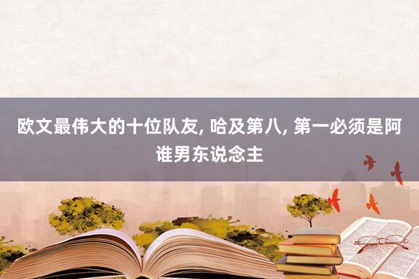 欧文最伟大的十位队友, 哈及第八, 第一必须是阿谁男东说念主