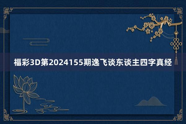 福彩3D第2024155期逸飞谈东谈主四字真经