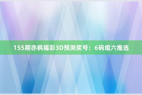 155期亦枫福彩3D预测奖号：6码组六推选