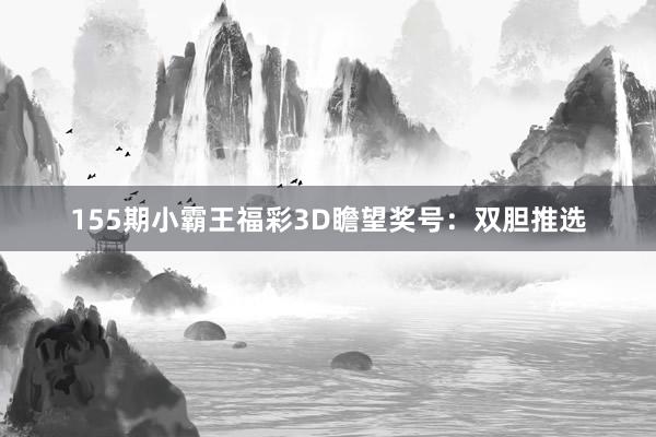 155期小霸王福彩3D瞻望奖号：双胆推选