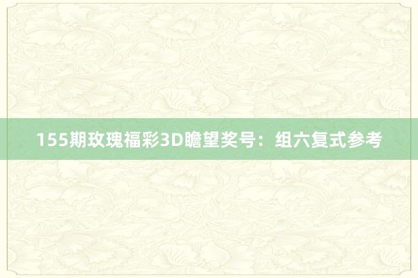 155期玫瑰福彩3D瞻望奖号：组六复式参考