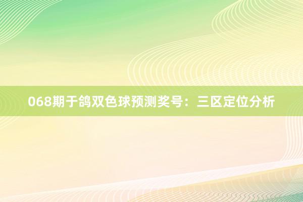 068期于鸽双色球预测奖号：三区定位分析