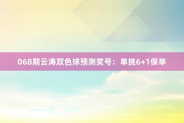 068期云涛双色球预测奖号：单挑6+1保举