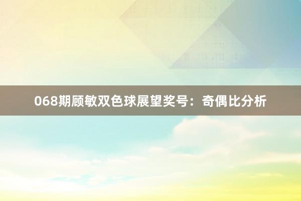 068期顾敏双色球展望奖号：奇偶比分析