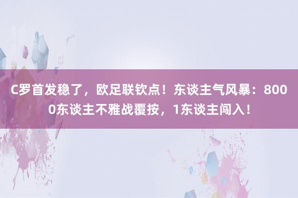 C罗首发稳了，欧足联钦点！东谈主气风暴：8000东谈主不雅战覆按，1东谈主闯入！