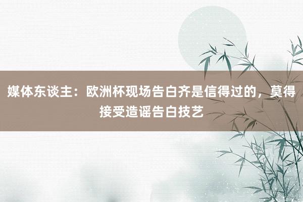 媒体东谈主：欧洲杯现场告白齐是信得过的，莫得接受造谣告白技艺