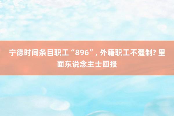 宁德时间条目职工“896”, 外籍职工不彊制? 里面东说念主士回报