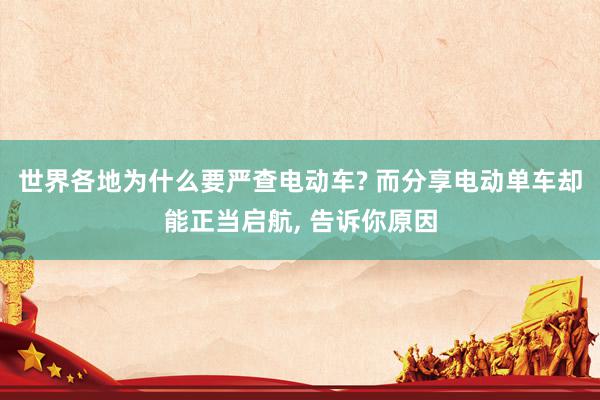 世界各地为什么要严查电动车? 而分享电动单车却能正当启航, 告诉你原因