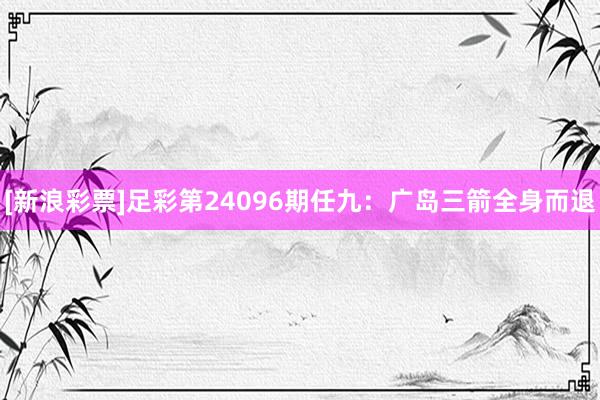 [新浪彩票]足彩第24096期任九：广岛三箭全身而退