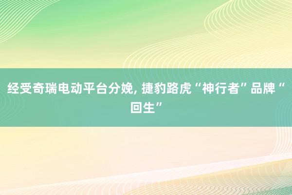 经受奇瑞电动平台分娩, 捷豹路虎“神行者”品牌“回生”