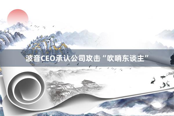 波音CEO承认公司攻击“吹哨东谈主”