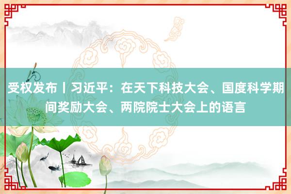 受权发布丨习近平：在天下科技大会、国度科学期间奖励大会、两院院士大会上的语言