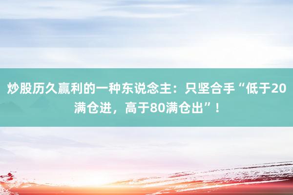 炒股历久赢利的一种东说念主：只坚合手“低于20满仓进，高于80满仓出”！