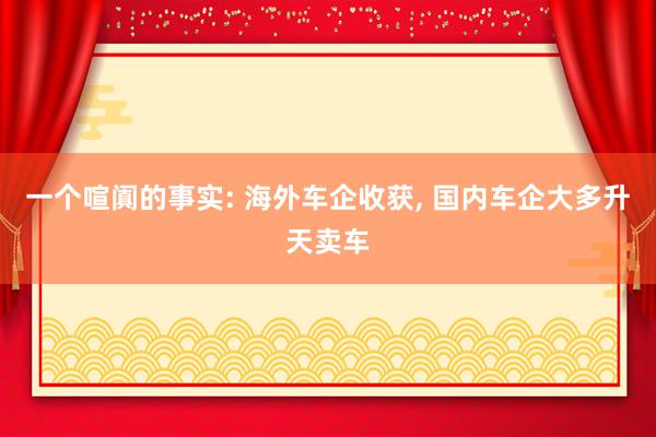 一个喧阗的事实: 海外车企收获, 国内车企大多升天卖车