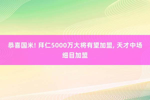 恭喜国米! 拜仁5000万大将有望加盟, 天才中场细目加盟