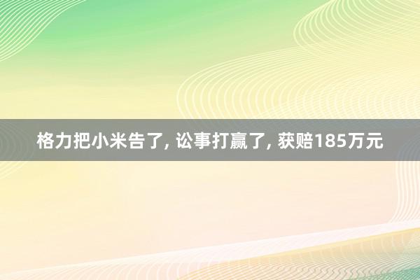 格力把小米告了, 讼事打赢了, 获赔185万元