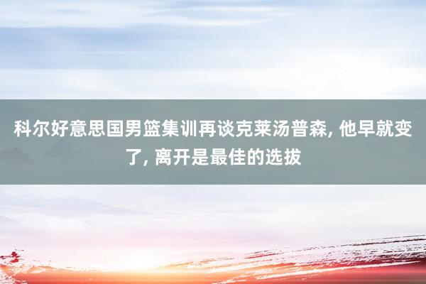 科尔好意思国男篮集训再谈克莱汤普森, 他早就变了, 离开是最佳的选拔