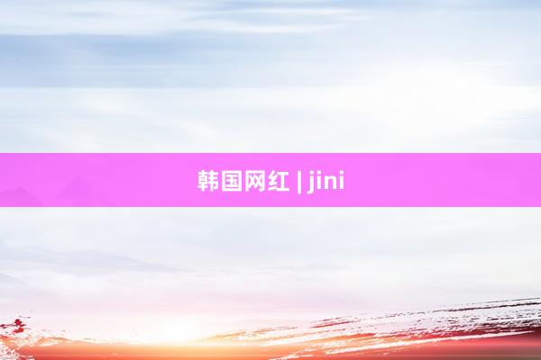 韩国网红 | jini