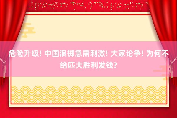 危险升级! 中国浪掷急需刺激! 大家论争! 为何不给匹夫胜利发钱?