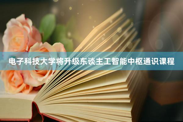 电子科技大学将升级东谈主工智能中枢通识课程