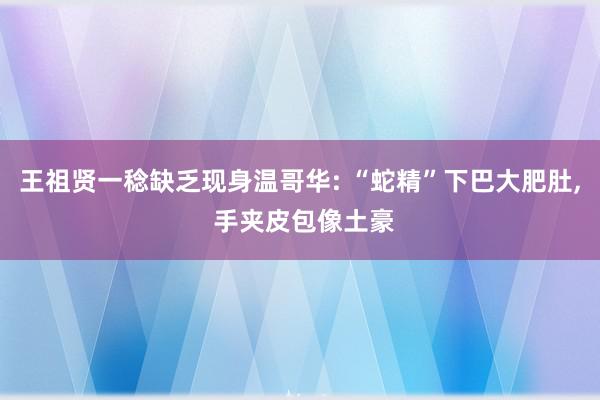 王祖贤一稔缺乏现身温哥华: “蛇精”下巴大肥肚, 手夹皮包像土豪