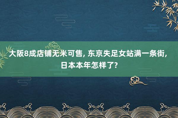 大阪8成店铺无米可售, 东京失足女站满一条街, 日本本年怎样了?