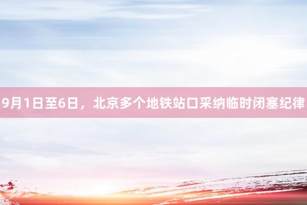 9月1日至6日，北京多个地铁站口采纳临时闭塞纪律