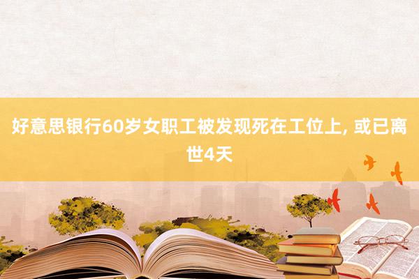 好意思银行60岁女职工被发现死在工位上, 或已离世4天