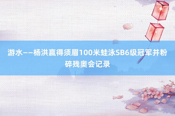 游水——杨洪赢得须眉100米蛙泳SB6级冠军并粉碎残奥会记录