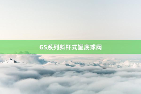 GS系列斜杆式罐底球阀