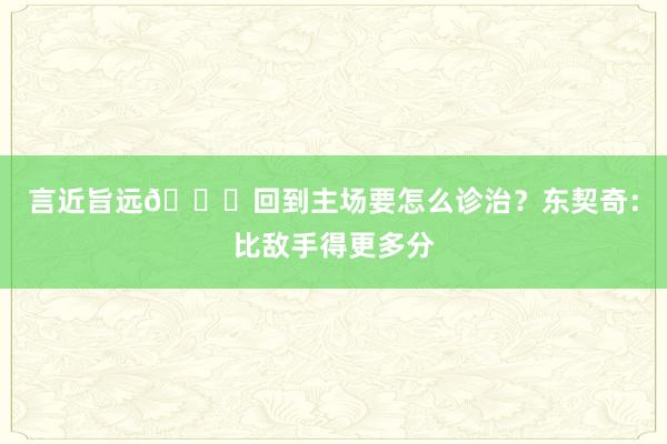 言近旨远😅回到主场要怎么诊治？东契奇：比敌手得更多分