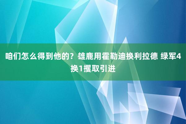 咱们怎么得到他的？雄鹿用霍勒迪换利拉德 绿军4换1攫取引进