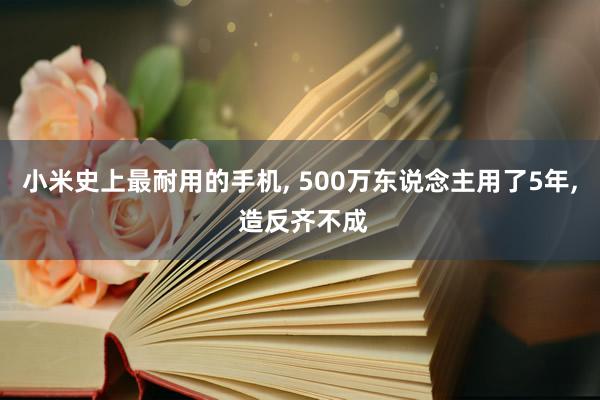 小米史上最耐用的手机, 500万东说念主用了5年, 造反齐不成