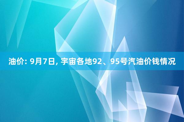 油价: 9月7日, 宇宙各地92、95号汽油价钱情况