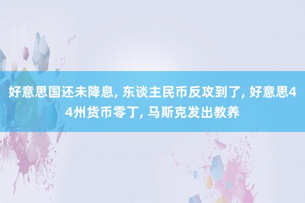 好意思国还未降息, 东谈主民币反攻到了, 好意思44州货币零丁, 马斯克发出教养