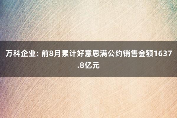 万科企业: 前8月累计好意思满公约销售金额1637.8亿元