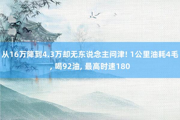 从16万降到4.3万却无东说念主问津! 1公里油耗4毛, 喝92油, 最高时速180