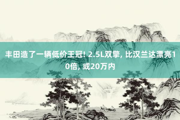 丰田造了一辆低价王冠! 2.5L双擎, 比汉兰达漂亮10倍, 或20万内