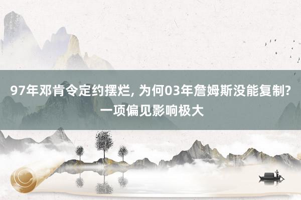 97年邓肯令定约摆烂, 为何03年詹姆斯没能复制? 一项偏见影响极大