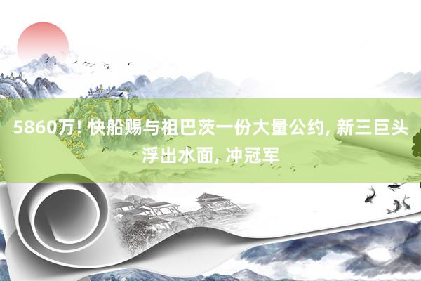 5860万! 快船赐与祖巴茨一份大量公约, 新三巨头浮出水面, 冲冠军