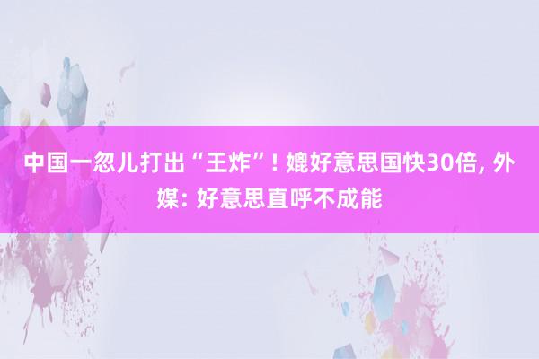 中国一忽儿打出“王炸”! 媲好意思国快30倍, 外媒: 好意思直呼不成能