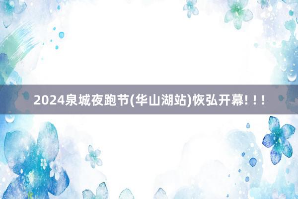 2024泉城夜跑节(华山湖站)恢弘开幕! ! !