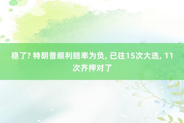 稳了? 特朗普顺利赔率为负, 已往15次大选, 11次齐押对了