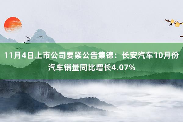 11月4日上市公司要紧公告集锦：长安汽车10月份汽车销量同比增长4.07%