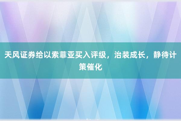 天风证券给以索菲亚买入评级，治装成长，静待计策催化