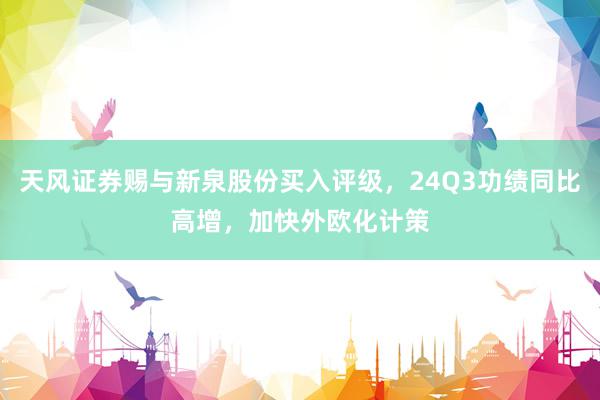 天风证券赐与新泉股份买入评级，24Q3功绩同比高增，加快外欧化计策